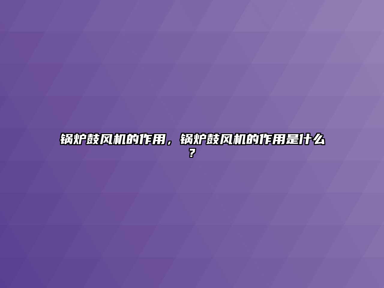 鍋爐鼓風機的作用，鍋爐鼓風機的作用是什么?