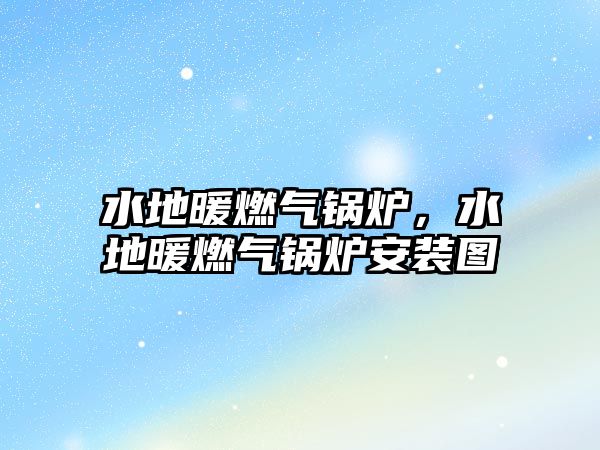 水地暖燃?xì)忮仩t，水地暖燃?xì)忮仩t安裝圖