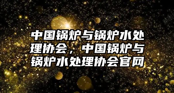 中國鍋爐與鍋爐水處理協(xié)會(huì)，中國鍋爐與鍋爐水處理協(xié)會(huì)官網(wǎng)