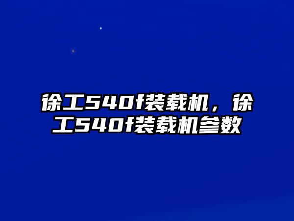 徐工540f裝載機，徐工540f裝載機參數(shù)