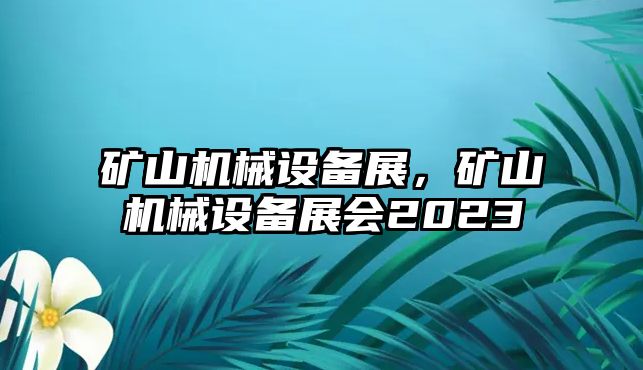 礦山機(jī)械設(shè)備展，礦山機(jī)械設(shè)備展會2023