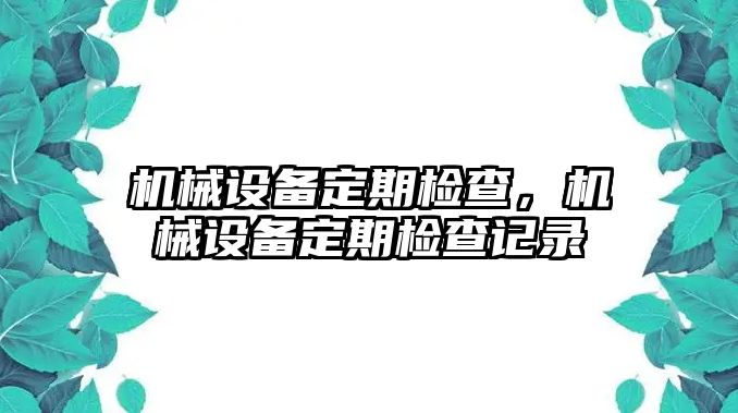 機(jī)械設(shè)備定期檢查，機(jī)械設(shè)備定期檢查記錄