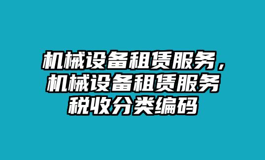 機械設(shè)備租賃服務(wù)，機械設(shè)備租賃服務(wù)稅收分類編碼