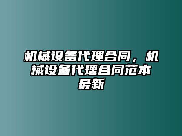 機(jī)械設(shè)備代理合同，機(jī)械設(shè)備代理合同范本最新