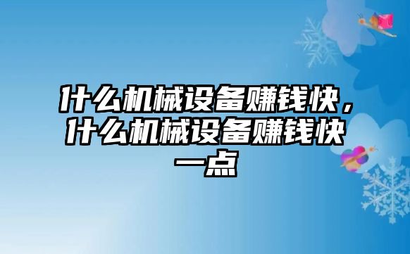 什么機械設(shè)備賺錢快，什么機械設(shè)備賺錢快一點