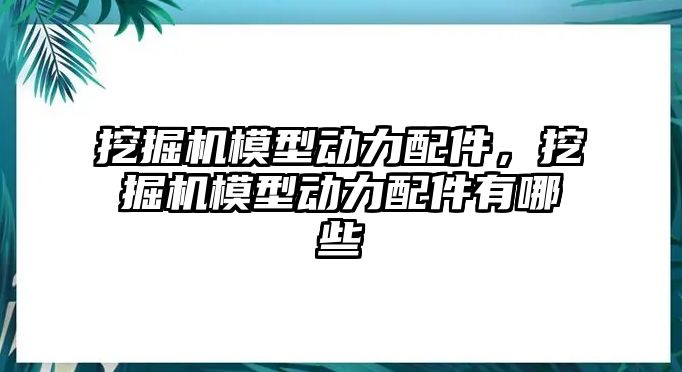 挖掘機模型動力配件，挖掘機模型動力配件有哪些