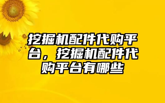 挖掘機(jī)配件代購(gòu)平臺(tái)，挖掘機(jī)配件代購(gòu)平臺(tái)有哪些