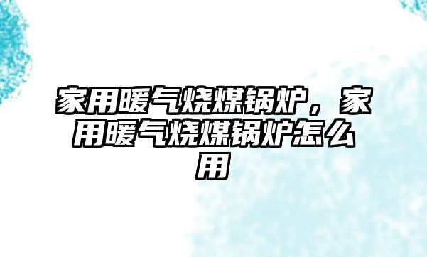 家用暖氣燒煤鍋爐，家用暖氣燒煤鍋爐怎么用