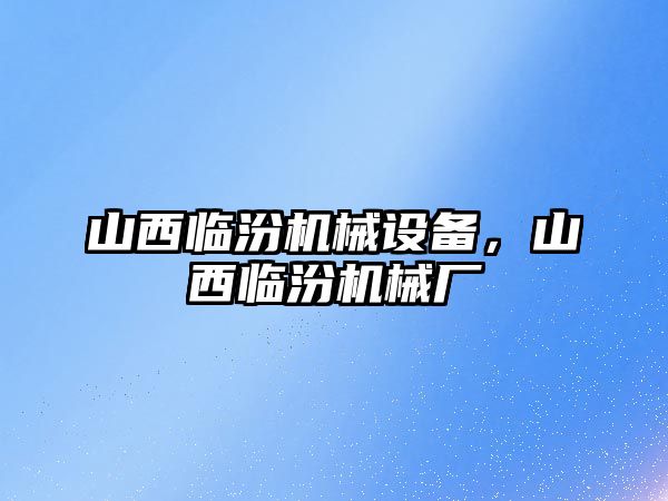 山西臨汾機械設備，山西臨汾機械廠