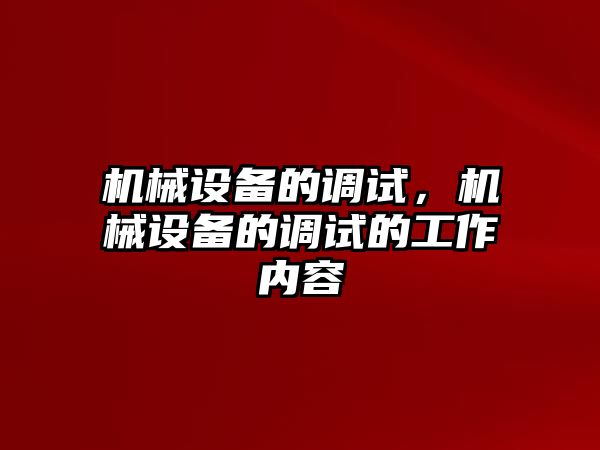 機(jī)械設(shè)備的調(diào)試，機(jī)械設(shè)備的調(diào)試的工作內(nèi)容