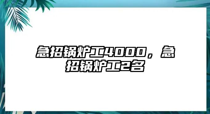 急招鍋爐工4000，急招鍋爐工2名