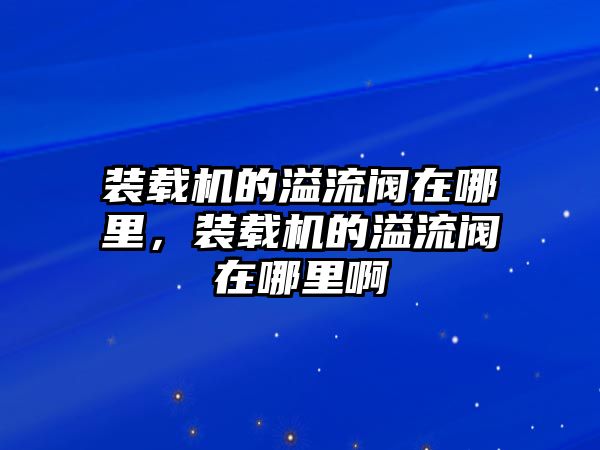 裝載機的溢流閥在哪里，裝載機的溢流閥在哪里啊