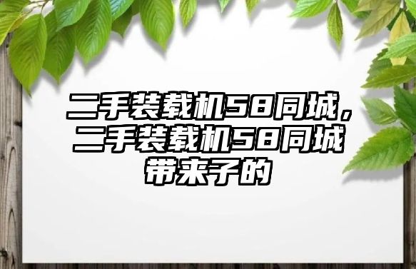 二手裝載機58同城，二手裝載機58同城帶來子的