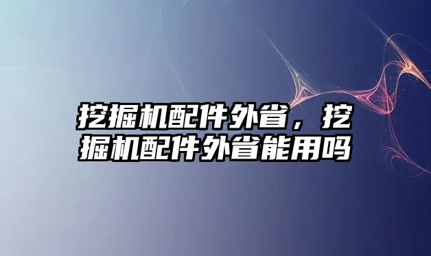 挖掘機(jī)配件外省，挖掘機(jī)配件外省能用嗎