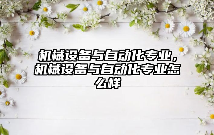 機械設備與自動化專業(yè)，機械設備與自動化專業(yè)怎么樣