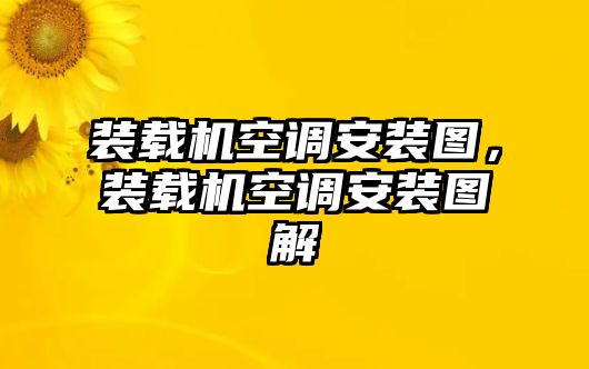 裝載機(jī)空調(diào)安裝圖，裝載機(jī)空調(diào)安裝圖解