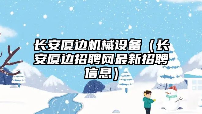 長安廈邊機械設備（長安廈邊招聘網(wǎng)最新招聘信息）