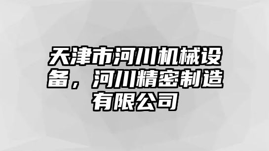 天津市河川機械設備，河川精密制造有限公司