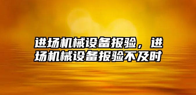 進場機械設(shè)備報驗，進場機械設(shè)備報驗不及時