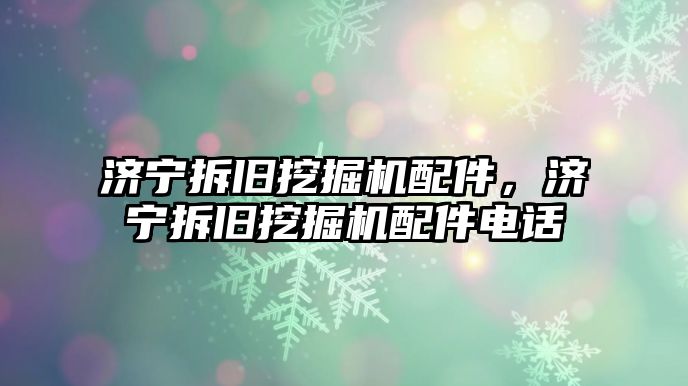 濟寧拆舊挖掘機配件，濟寧拆舊挖掘機配件電話