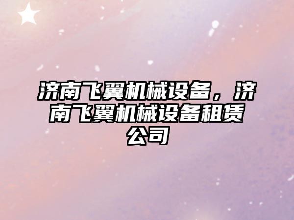 濟南飛翼機械設備，濟南飛翼機械設備租賃公司