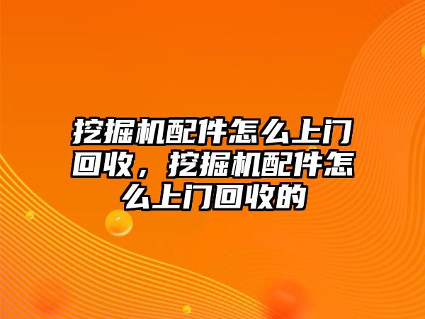 挖掘機配件怎么上門回收，挖掘機配件怎么上門回收的