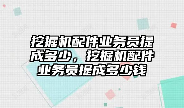 挖掘機(jī)配件業(yè)務(wù)員提成多少，挖掘機(jī)配件業(yè)務(wù)員提成多少錢(qián)