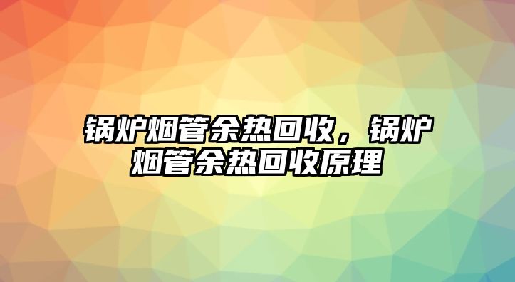 鍋爐煙管余熱回收，鍋爐煙管余熱回收原理