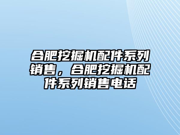 合肥挖掘機(jī)配件系列銷售，合肥挖掘機(jī)配件系列銷售電話