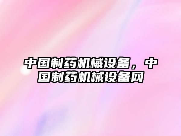 中國(guó)制藥機(jī)械設(shè)備，中國(guó)制藥機(jī)械設(shè)備網(wǎng)