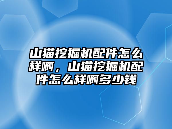 山貓挖掘機(jī)配件怎么樣啊，山貓挖掘機(jī)配件怎么樣啊多少錢