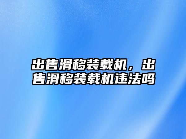 出售滑移裝載機，出售滑移裝載機違法嗎