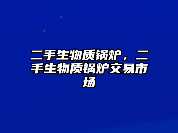 二手生物質(zhì)鍋爐，二手生物質(zhì)鍋爐交易市場