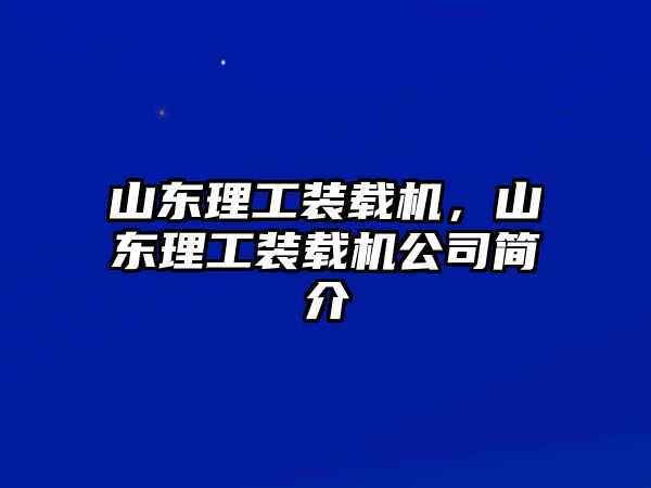 山東理工裝載機，山東理工裝載機公司簡介