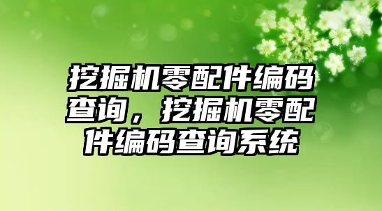 挖掘機零配件編碼查詢，挖掘機零配件編碼查詢系統(tǒng)