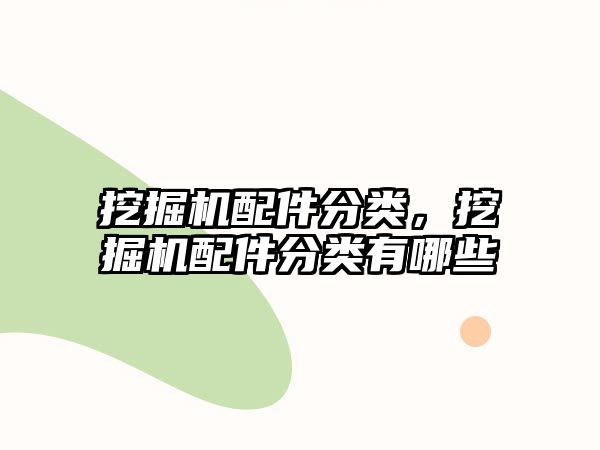 挖掘機(jī)配件分類(lèi)，挖掘機(jī)配件分類(lèi)有哪些