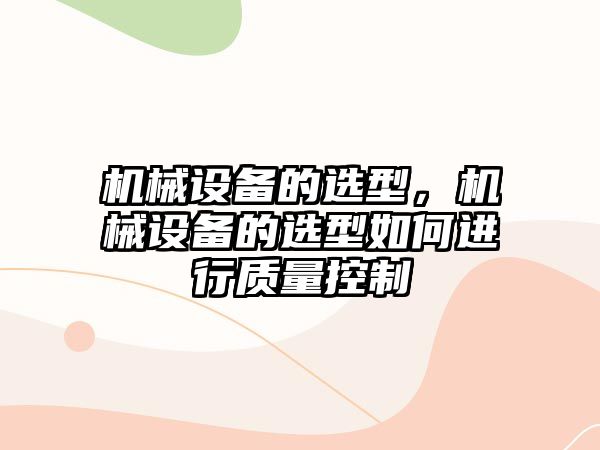 機械設備的選型，機械設備的選型如何進行質量控制