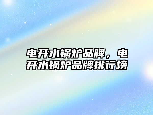 電開水鍋爐品牌，電開水鍋爐品牌排行榜