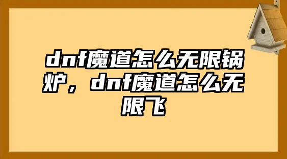 dnf魔道怎么無限鍋爐，dnf魔道怎么無限飛