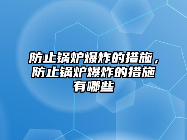 防止鍋爐爆炸的措施，防止鍋爐爆炸的措施有哪些