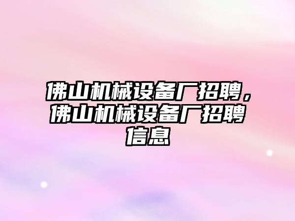 佛山機(jī)械設(shè)備廠招聘，佛山機(jī)械設(shè)備廠招聘信息