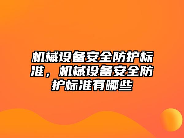 機械設(shè)備安全防護標(biāo)準，機械設(shè)備安全防護標(biāo)準有哪些