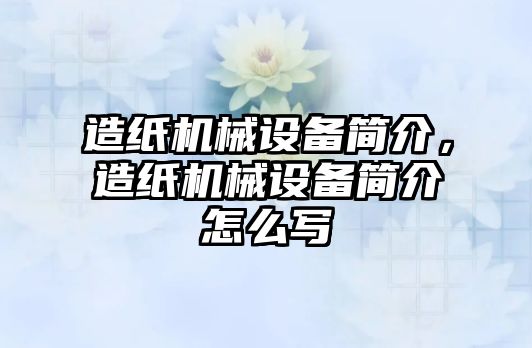 造紙機械設備簡介，造紙機械設備簡介怎么寫