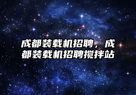 成都裝載機招聘，成都裝載機招聘攪拌站