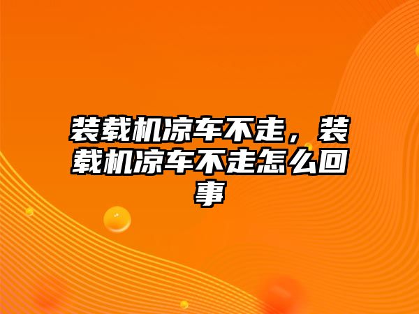 裝載機涼車不走，裝載機涼車不走怎么回事