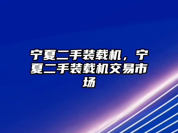 寧夏二手裝載機，寧夏二手裝載機交易市場