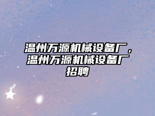 溫州萬源機(jī)械設(shè)備廠，溫州萬源機(jī)械設(shè)備廠招聘