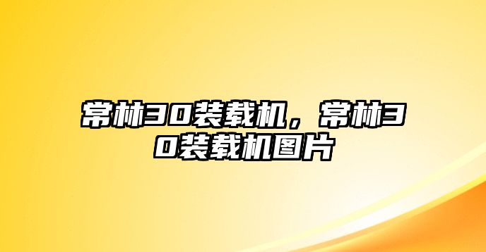 常林30裝載機(jī)，常林30裝載機(jī)圖片