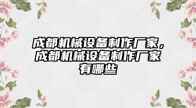 成都機械設(shè)備制作廠家，成都機械設(shè)備制作廠家有哪些