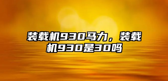 裝載機(jī)930馬力，裝載機(jī)930是30嗎